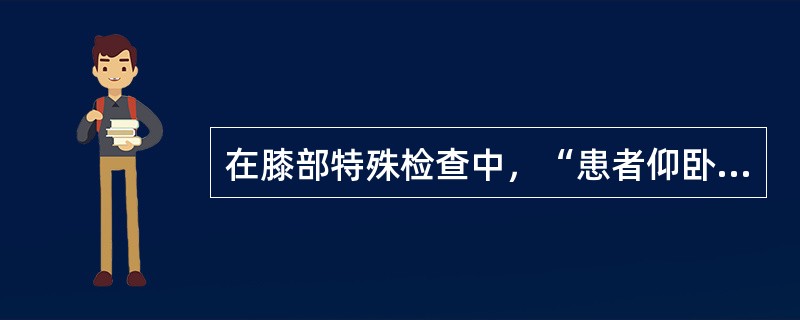 在膝部特殊检查中，“患者仰卧位，膝关节伸直，股四头肌松弛，检查者一手手掌在髌骨上方压挤髌上囊，并用手指髌骨两侧，使液体流入关节腔，然后用另一手的示指轻轻按压髌骨”的是（　）。