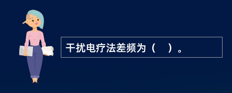 干扰电疗法差频为（　）。