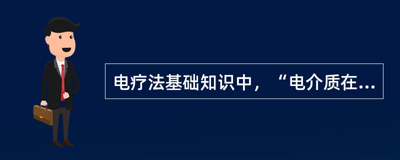 电疗法基础知识中，“电介质在电场作用下发生弹性形变现象”属于（　）。