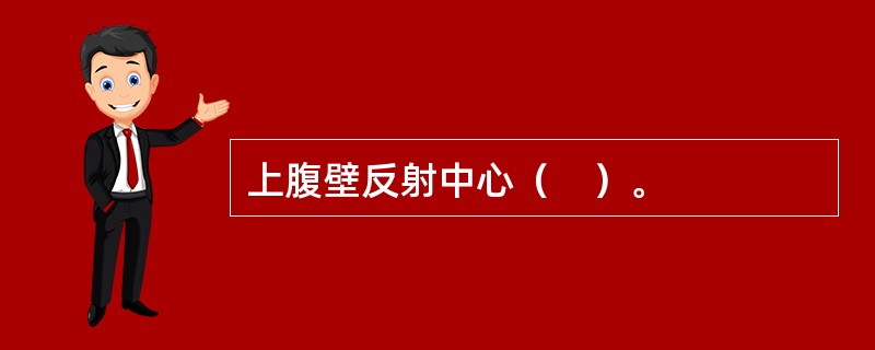 上腹壁反射中心（　）。