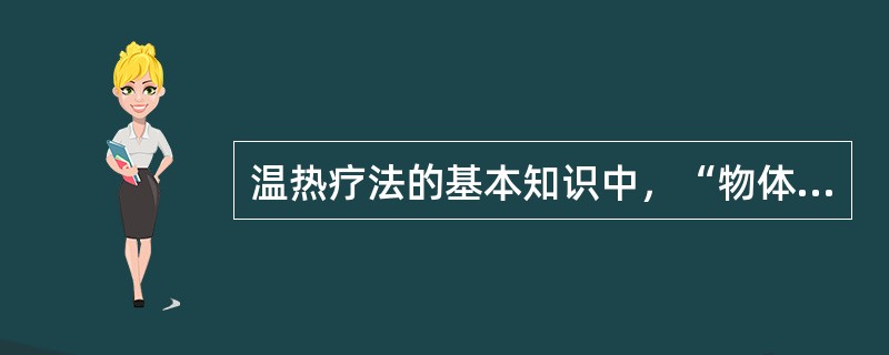 温热疗法的基本知识中，“物体温度每升高1℃过程中所吸收的热量”属于（　）。