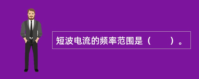 短波电流的频率范围是（　　）。