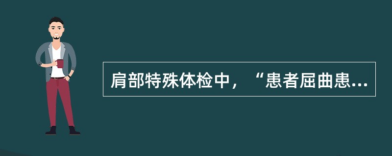 肩部特殊体检中，“患者屈曲患侧肘关节，然后用患侧的手去扪及对侧肩部”的是（　）。