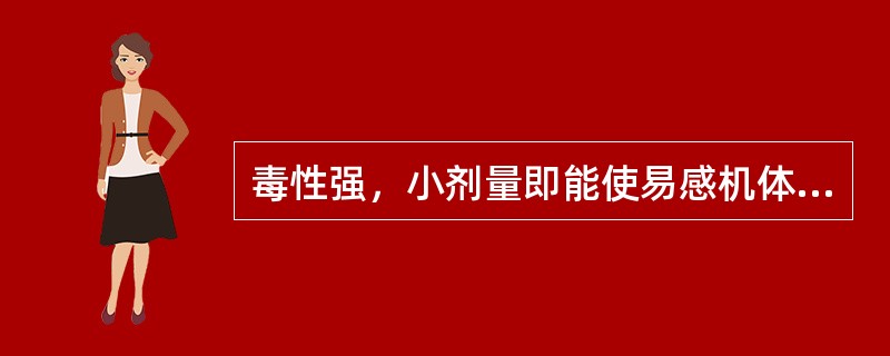 毒性强，小剂量即能使易感机体致死（　）。