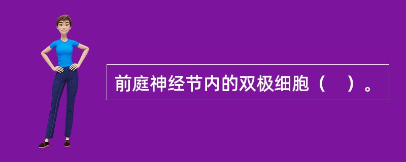 前庭神经节内的双极细胞（　）。