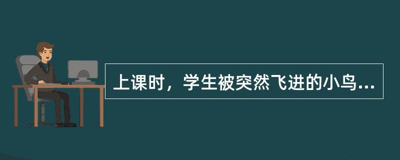 上课时，学生被突然飞进的小鸟吸引，这种心理现象是（　）。