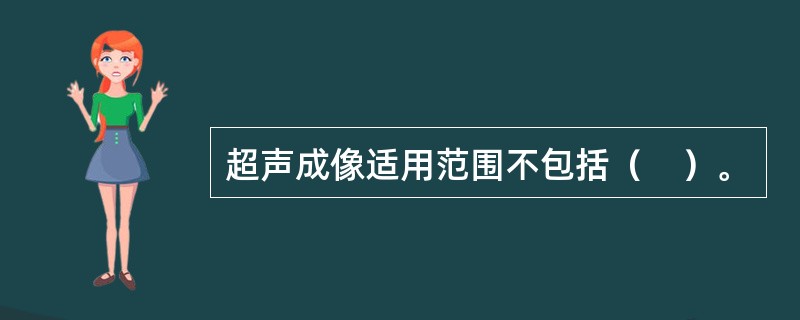 超声成像适用范围不包括（　）。