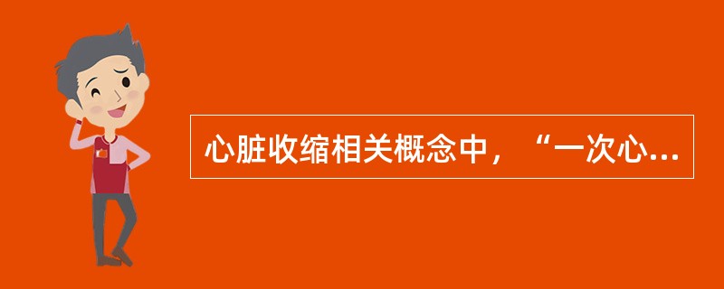 心脏收缩相关概念中，“一次心跳一侧心室射出的血液量”称为（　）。