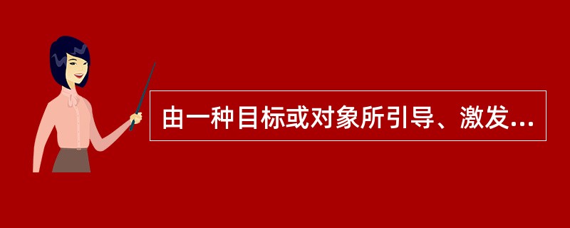 由一种目标或对象所引导、激发和维持的个体活动的内在心理或内在动力，称为（　）。