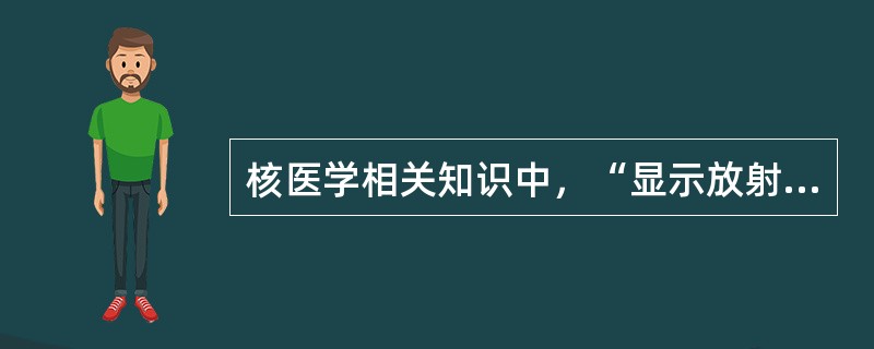 核医学相关知识中，“显示放射性核素标记的放射性药物在体内的分布图。是显示器官及病变组织的解剖结构、代谢、功能相结合的显像”属于（　）。