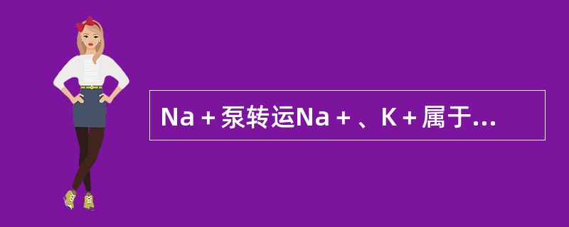 Na＋泵转运Na＋、K＋属于（　）。