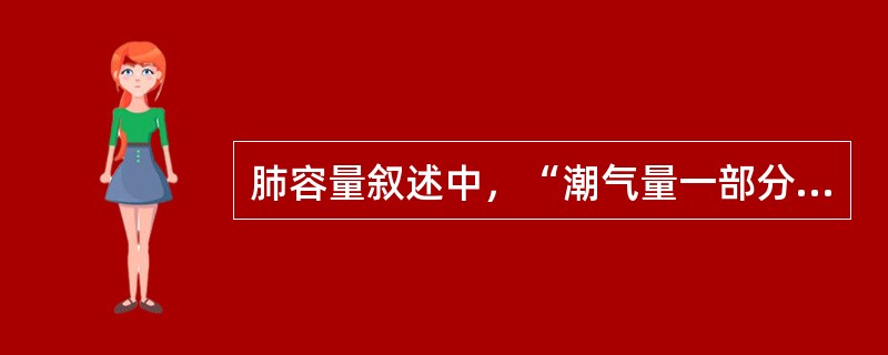 肺容量叙述中，“潮气量一部分气体并不进入肺泡，只存在于呼吸道解剖无效腔内”属于（　）。