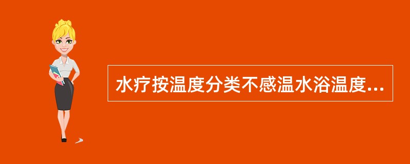 水疗按温度分类不感温水浴温度为（　）。