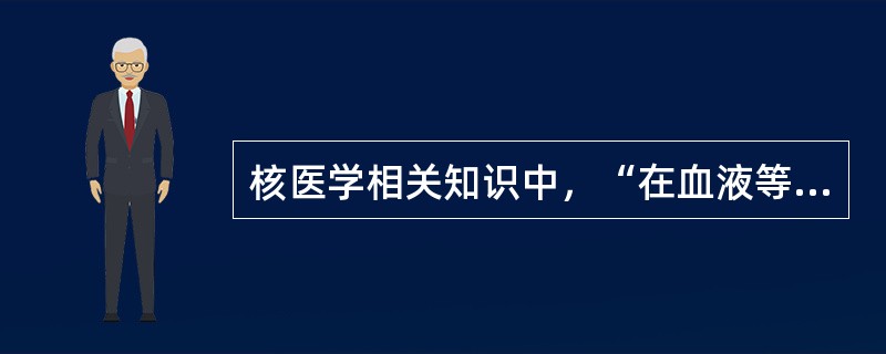 核医学相关知识中，“在血液等标本中加入放射性核素后在体外测量其放射性变化”属于（　）。