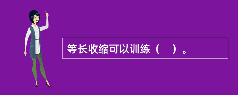 等长收缩可以训练（　）。