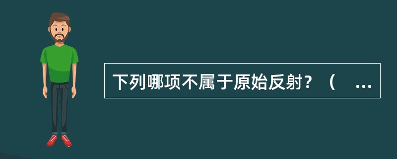 下列哪项不属于原始反射？（　　）