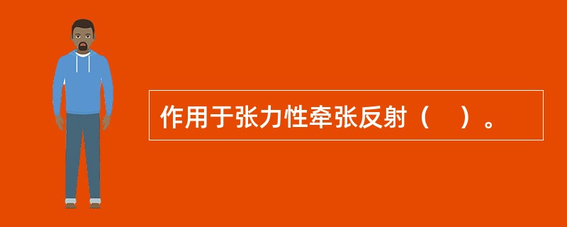 作用于张力性牵张反射（　）。