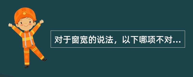 对于窗宽的说法，以下哪项不对（　）。