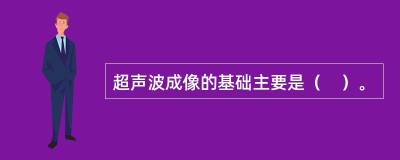 超声波成像的基础主要是（　）。