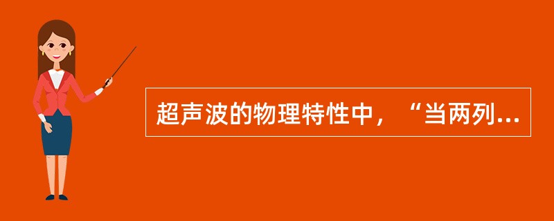 超声波的物理特性中，“当两列频率相同、振幅相同的声波在同一直线上沿相反方向传播时，波节与波腹的位置不随时间而变化，能量保存在振动体系中，没有能量的传播”属于（　）。