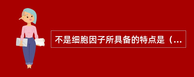 不是细胞因子所具备的特点是（　）。