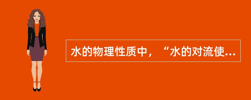 水的物理性质中，“水的对流使人体更容易有热的感觉，而更不容易耐受较高的温度”属于（　）。