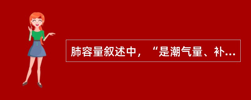 肺容量叙述中，“是潮气量、补吸气量和补呼气量之和”属于（　）。