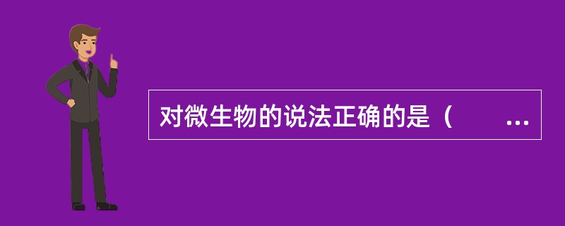 对微生物的说法正确的是（　　）。