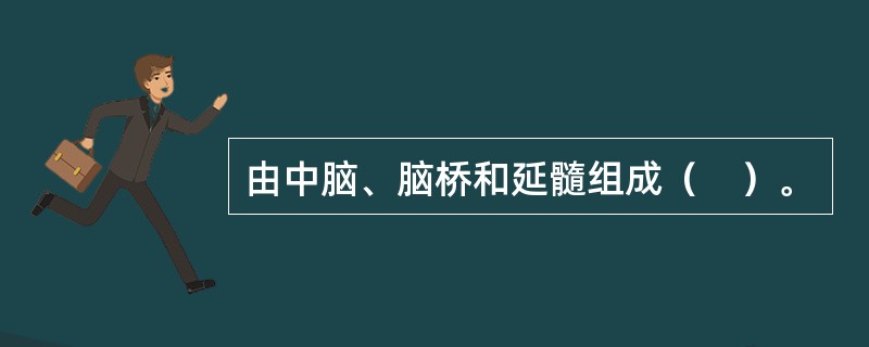 由中脑、脑桥和延髓组成（　）。