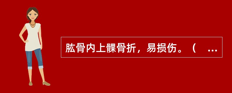 肱骨内上髁骨折，易损伤。（　　）