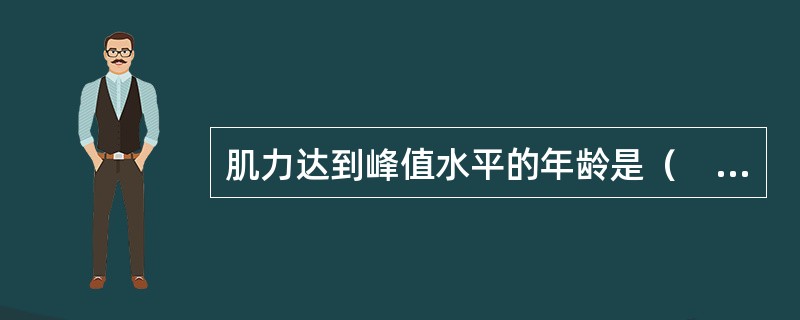肌力达到峰值水平的年龄是（　　）。