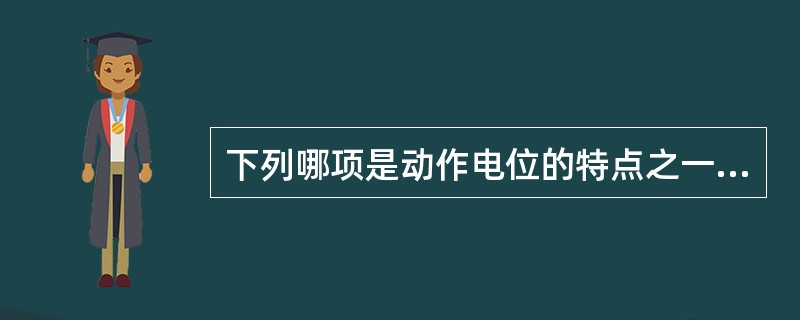 下列哪项是动作电位的特点之一？（　　）