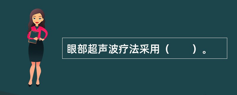 眼部超声波疗法采用（　　）。