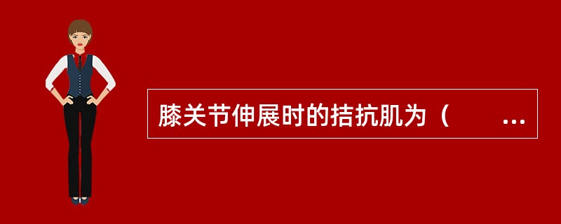 膝关节伸展时的拮抗肌为（　　）。