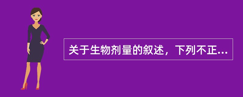 关于生物剂量的叙述，下列不正确的为（　）。