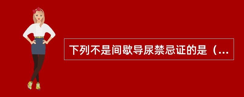 下列不是间歇导尿禁忌证的是（　　）。