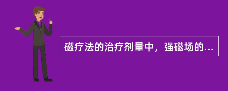 磁疗法的治疗剂量中，强磁场的剂量为（　　）。