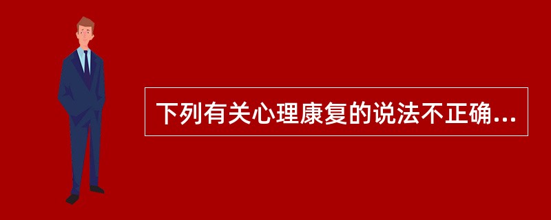 下列有关心理康复的说法不正确的是（　　）。