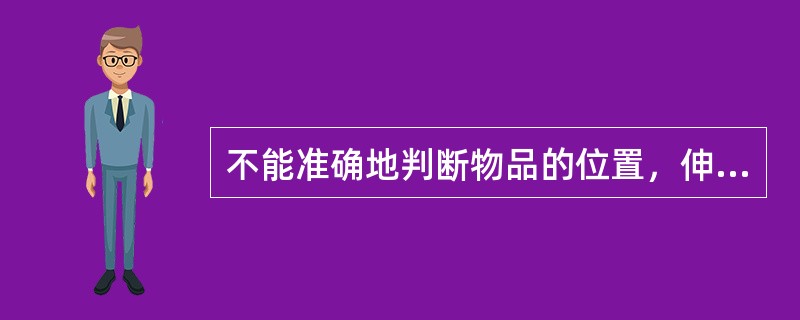 不能准确地判断物品的位置，伸手取物时或未达该物而抓空，或伸手过远将物品碰倒。患者可能有（　　）。