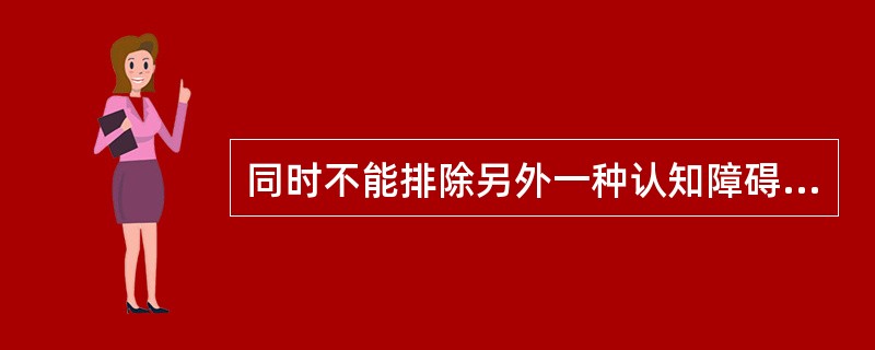 同时不能排除另外一种认知障碍，需进行哪种检查？（　　）