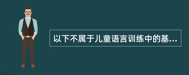 以下不属于儿童语言训练中的基本策略和方法的是（　　）。