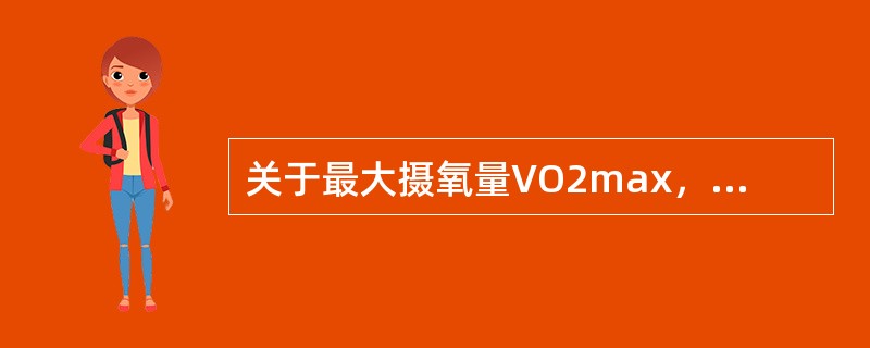 关于最大摄氧量VO2max，不正确的概念是（　　）。