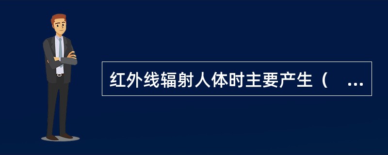 红外线辐射人体时主要产生（　　）。