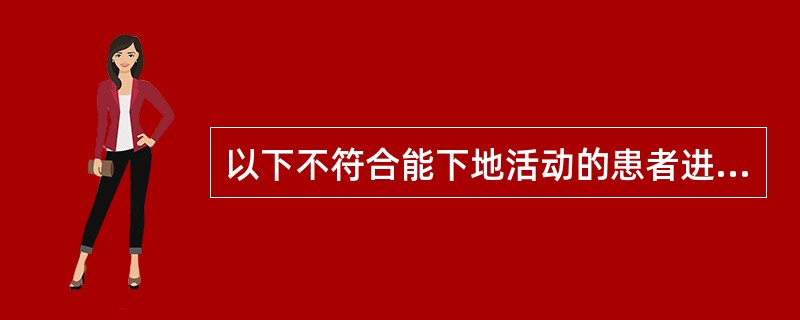 以下不符合能下地活动的患者进行功能康复目的的是（　　）。