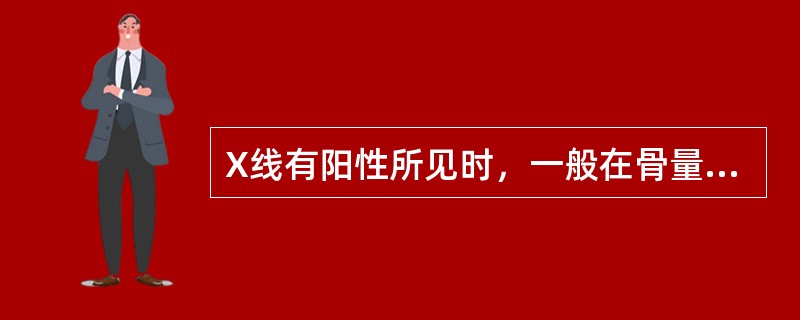 X线有阳性所见时，一般在骨量丢失（　　）。