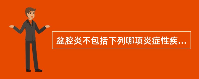 盆腔炎不包括下列哪项炎症性疾病？（　　）