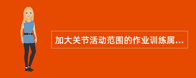 加大关节活动范围的作业训练属于（　　）。