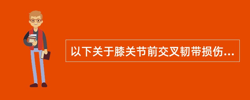 以下关于膝关节前交叉韧带损伤的说法中错误的是（　　）。