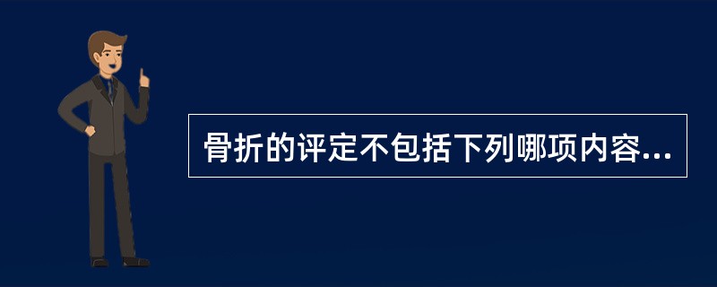 骨折的评定不包括下列哪项内容？（　　）