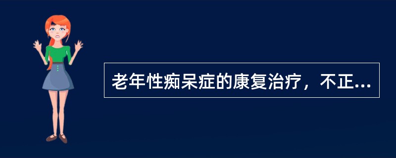 老年性痴呆症的康复治疗，不正确的是（　　）。